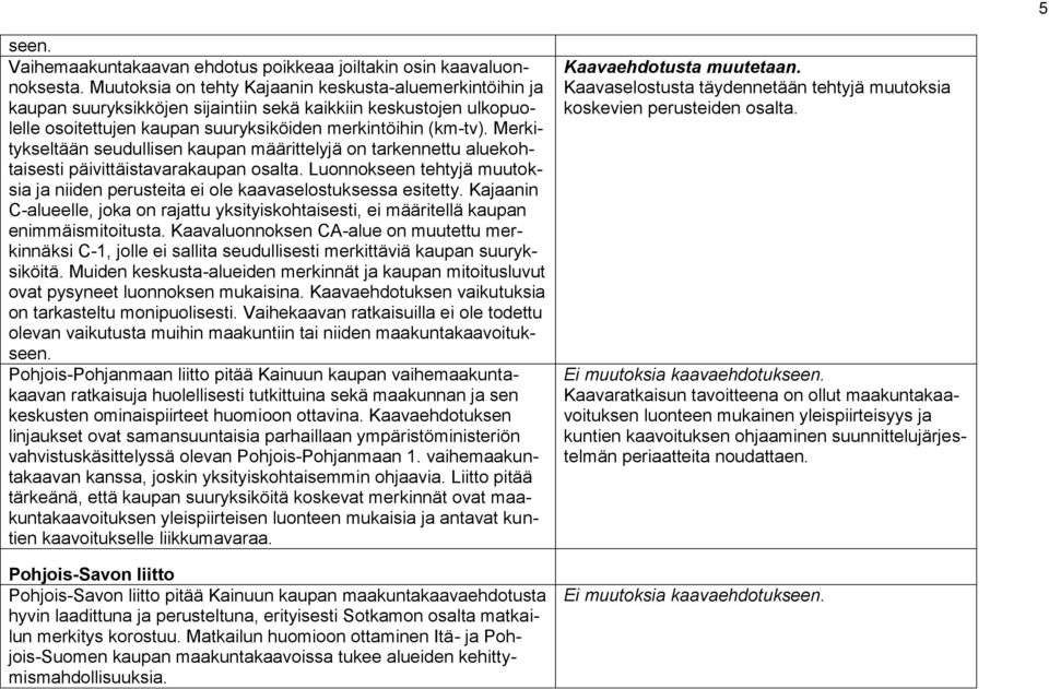 Merkitykseltään seudullisen kaupan määrittelyjä on tarkennettu aluekohtaisesti päivittäistavarakaupan osalta. Luonnokseen tehtyjä muutoksia ja niiden perusteita ei ole kaavaselostuksessa esitetty.