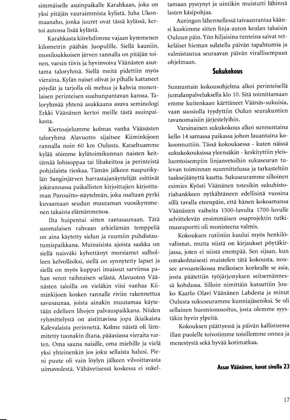 Siellii meita pidettiin myos vieraina. Kyldn naiset olivat jo pihalle kattaneet poydiit ja tarjolla oli mehua ja kahvia monenlaisen perinteisen suuhunpantavan kanssa.