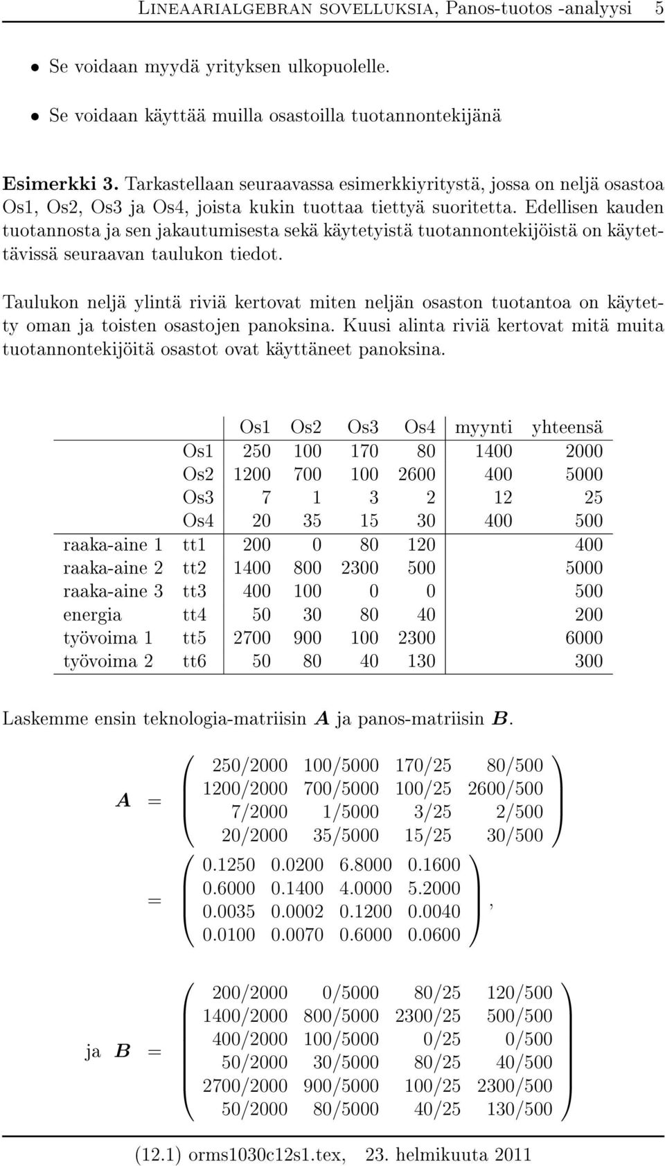 Edellisen kauden tuotannosta ja sen jakautumisesta sekä käytetyistä tuotannontekijöistä on käytettävissä seuraavan taulukon tiedot.