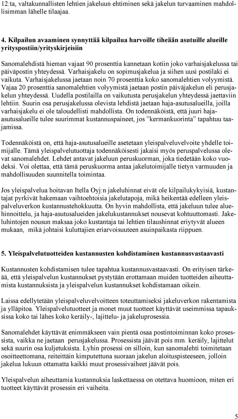 päiväpostin yhteydessä. Varhaisjakelu on sopimusjakelua ja siihen uusi postilaki ei vaikuta. Varhaisjakelussa jaetaan noin 70 prosenttia koko sanomalehtien volyymistä.