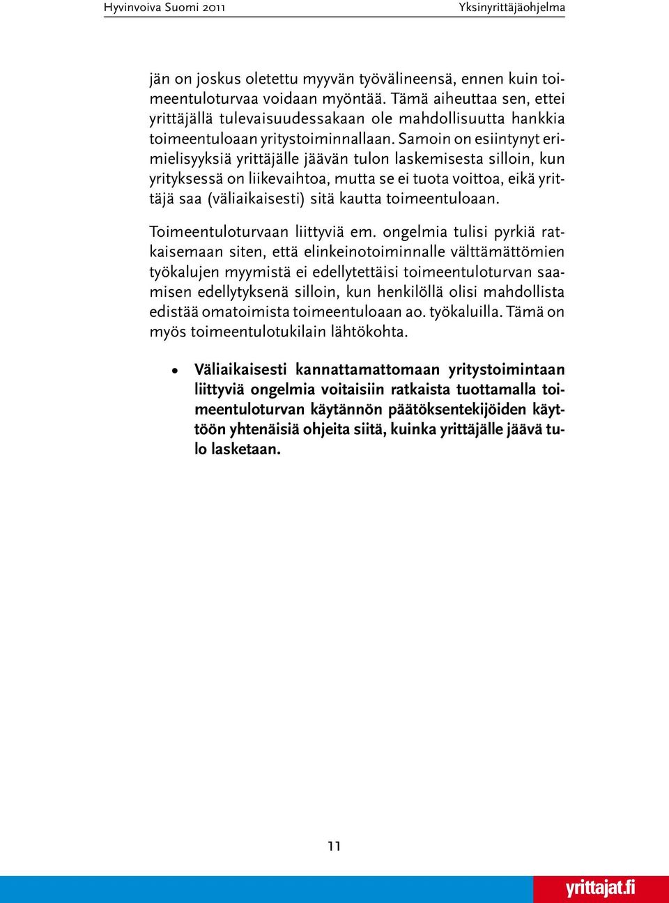 Samoin on esiintynyt erimielisyyksiä yrittäjälle jäävän tulon laskemisesta silloin, kun yrityksessä on liikevaihtoa, mutta se ei tuota voittoa, eikä yrittäjä saa (väliaikaisesti) sitä kautta