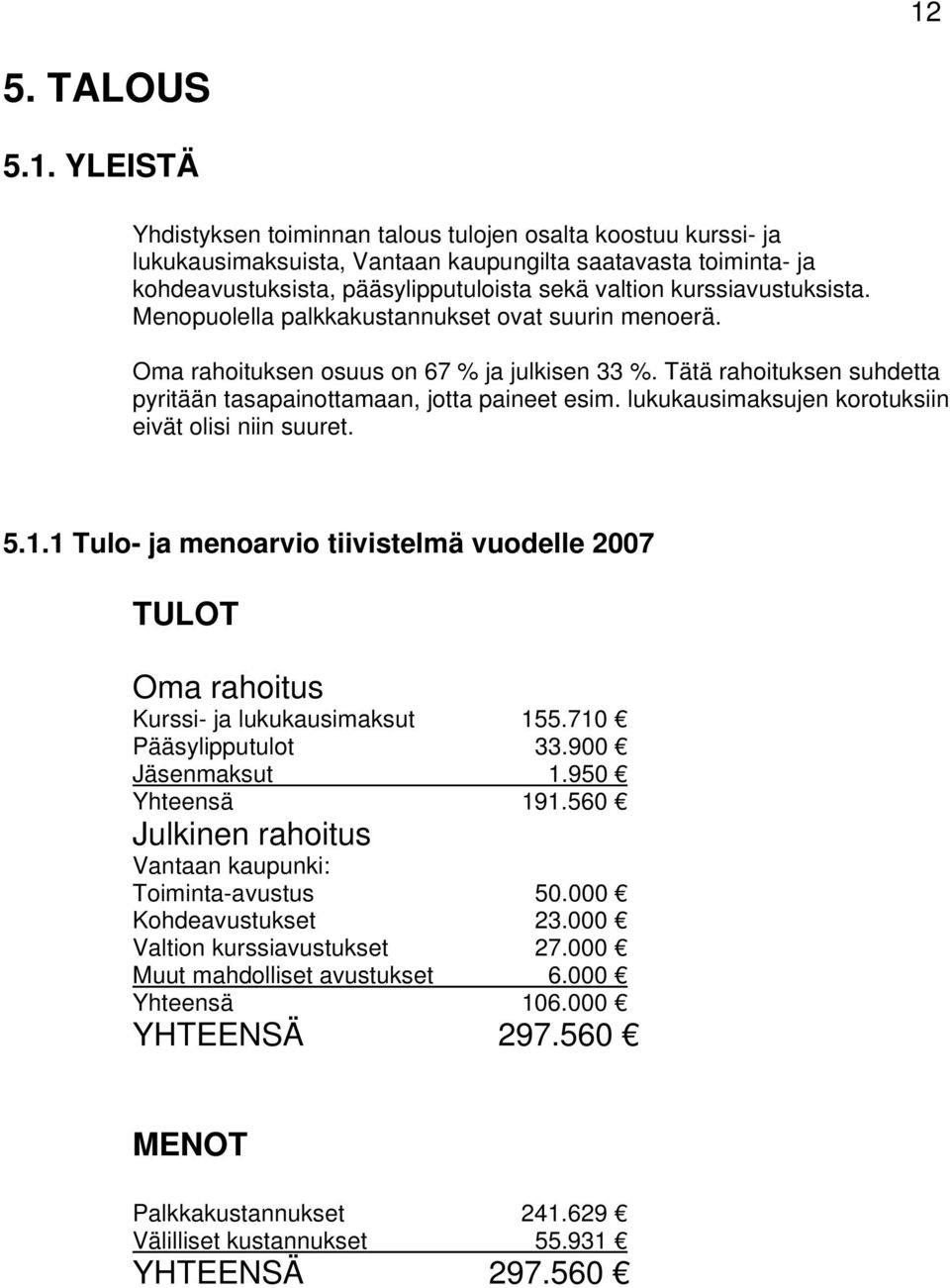 Tätä rahoituksen suhdetta pyritään tasapainottamaan, jotta paineet esim. lukukausimaksujen korotuksiin eivät olisi niin suuret. 5.1.