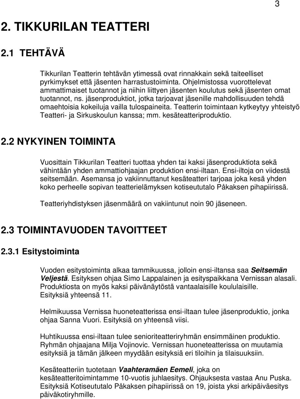 jäsenproduktiot, jotka tarjoavat jäsenille mahdollisuuden tehdä omaehtoisia kokeiluja vailla tulospaineita. Teatterin toimintaan kytkeytyy yhteistyö Teatteri- ja Sirkuskoulun kanssa; mm.