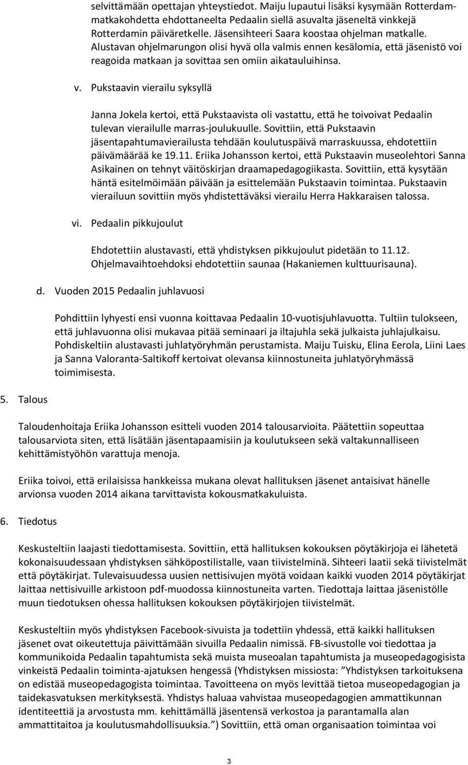 lmis ennen kesälomia, että jäsenistö voi reagoida matkaan ja sovittaa sen omiin aikatauluihinsa. v. Pukstaavin vierailu syksyllä Janna Jokela kertoi, että Pukstaavista oli vastattu, että he toivoivat Pedaalin tulevan vierailulle marras-joulukuulle.