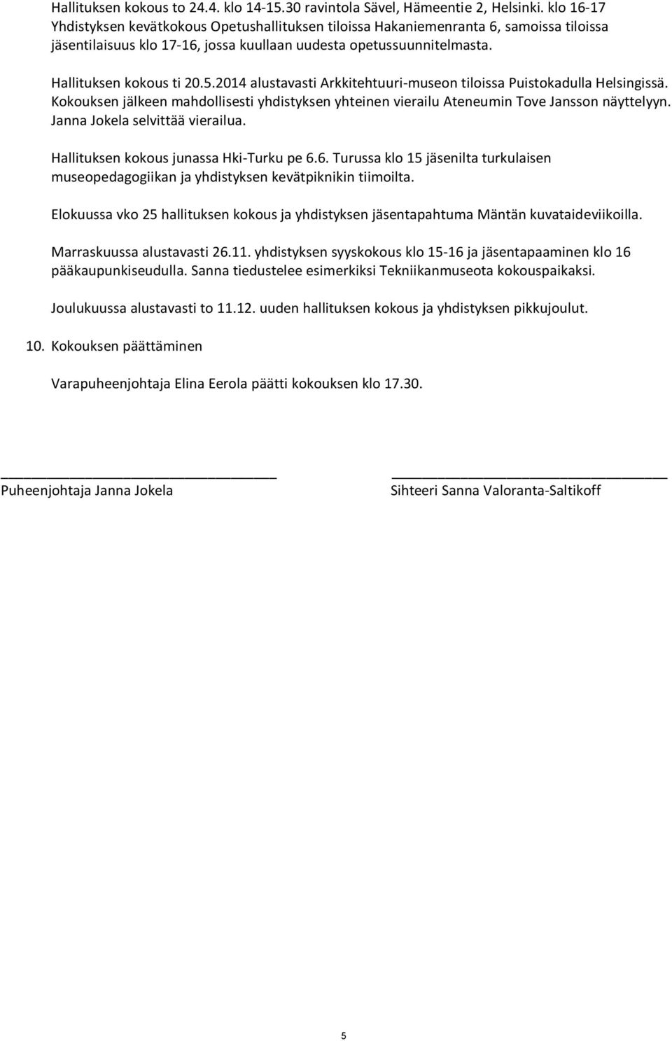 2014 alustavasti Arkkitehtuuri-museon tiloissa Puistokadulla Helsingissä. Kokouksen jälkeen mahdollisesti yhdistyksen yhteinen vierailu Ateneumin Tove Jansson näyttelyyn.