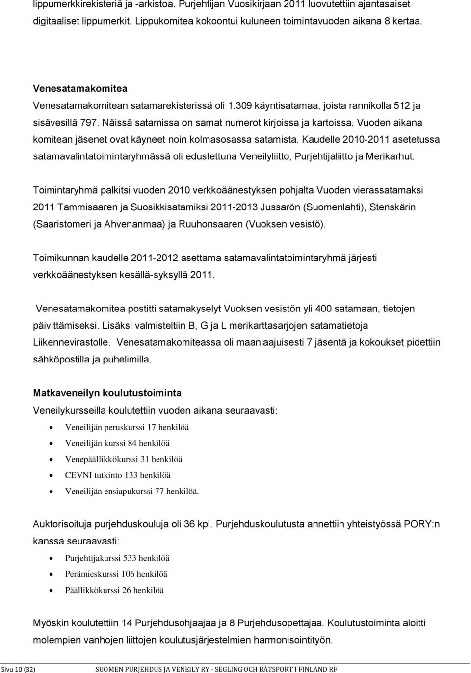 Vuoden aikana komitean jäsenet ovat käyneet noin kolmasosassa satamista. Kaudelle 2010-2011 asetetussa satamavalintatoimintaryhmässä oli edustettuna Veneilyliitto, Purjehtijaliitto ja Merikarhut.