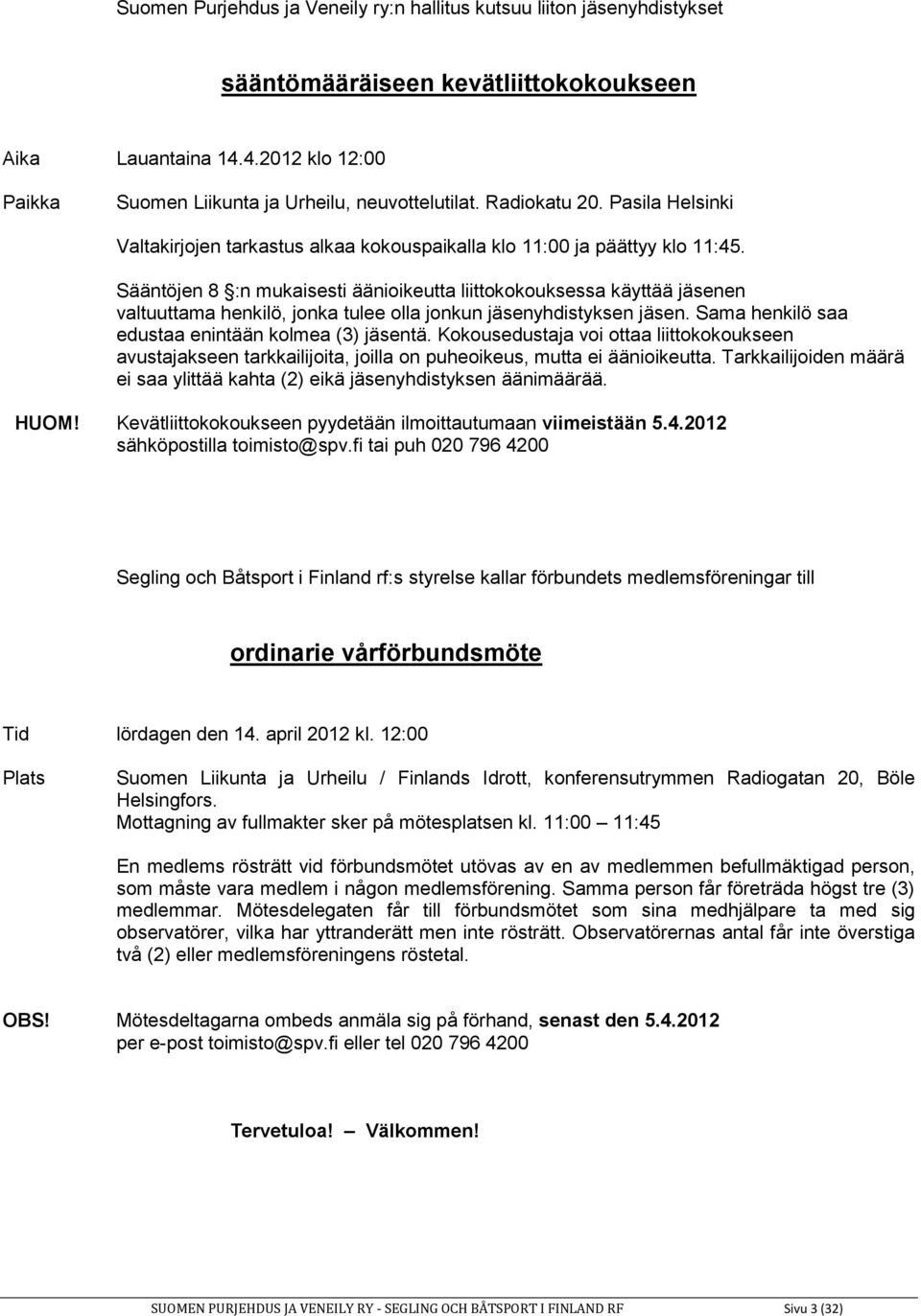 Sääntöjen 8 :n mukaisesti äänioikeutta liittokokouksessa käyttää jäsenen valtuuttama henkilö, jonka tulee olla jonkun jäsenyhdistyksen jäsen. Sama henkilö saa edustaa enintään kolmea (3) jäsentä.