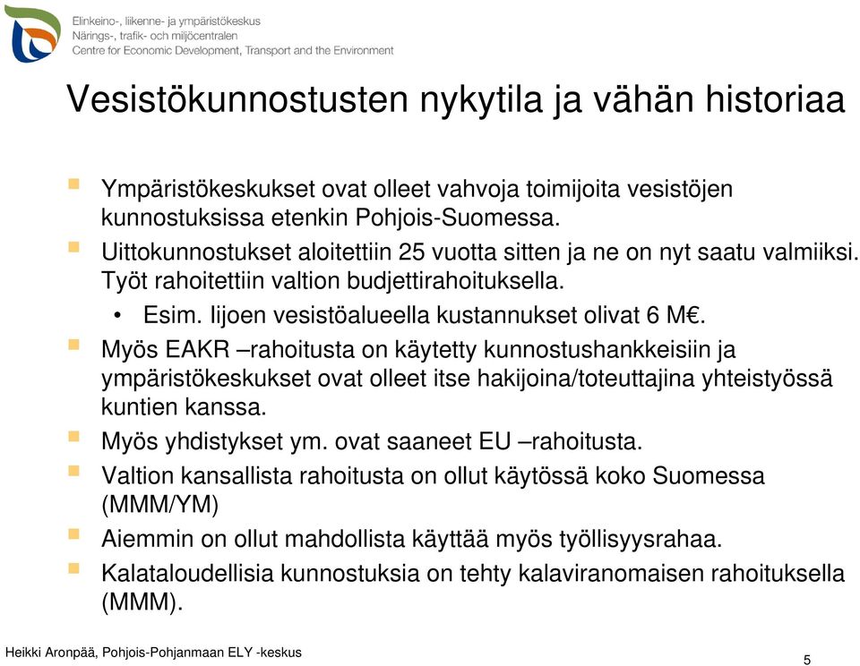 Myös EAKR rahoitusta on käytetty kunnostushankkeisiin ja ympäristökeskukset ovat olleet itse hakijoina/toteuttajina yhteistyössä kuntien kanssa. Myös yhdistykset ym.