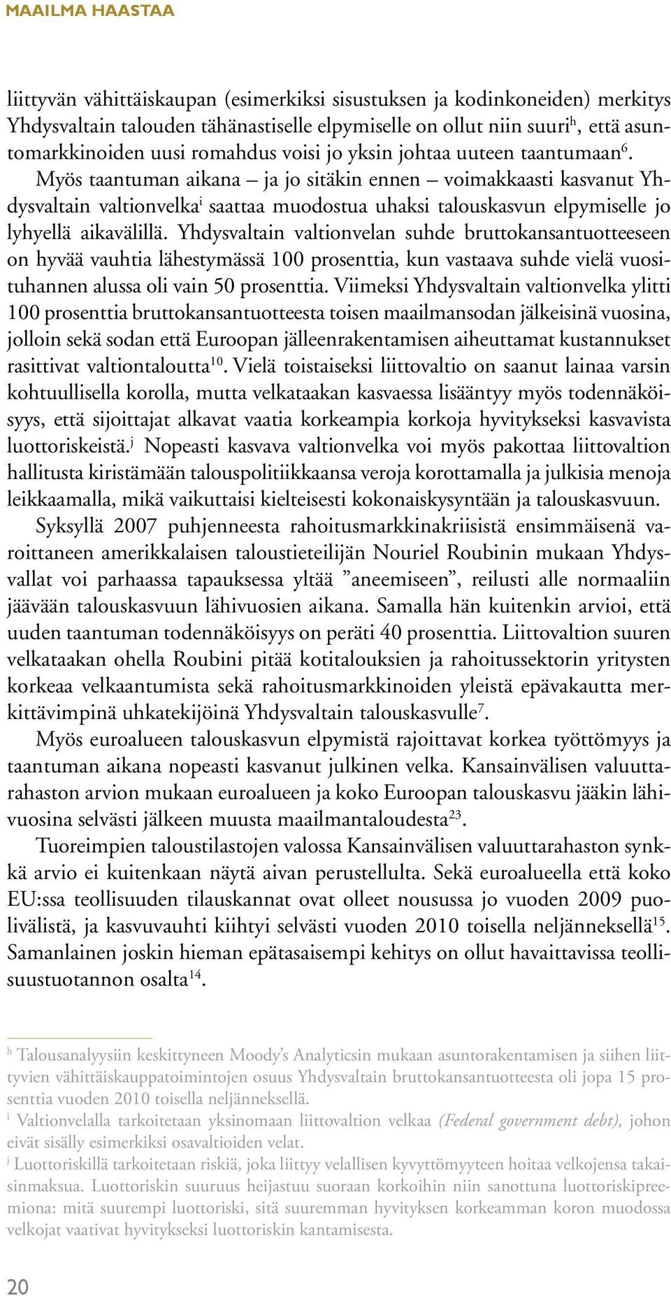 Myös taantuman aikana ja jo sitäkin ennen voimakkaasti kasvanut Yhdysvaltain valtionvelka i saattaa muodostua uhaksi talouskasvun elpymiselle jo lyhyellä aikavälillä.