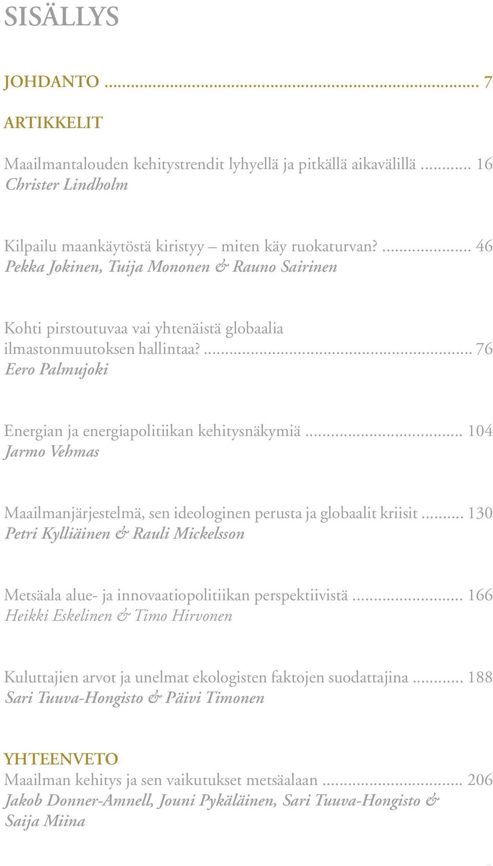 ... 76 Eero Palmujoki Energian ja energiapolitiikan kehitysnäkymiä... 104 Jarmo Vehmas Maailmanjärjestelmä, sen ideologinen perusta ja globaalit kriisit.