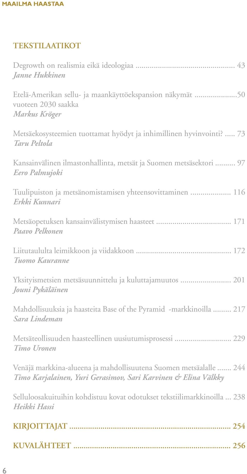 .. 97 Eero Palmujoki Tuulipuiston ja metsänomistamisen yhteensovittaminen... 116 Erkki Kunnari Metsäopetuksen kansainvälistymisen haasteet... 171 Paavo Pelkonen Liitutaululta leimikkoon ja viidakkoon.