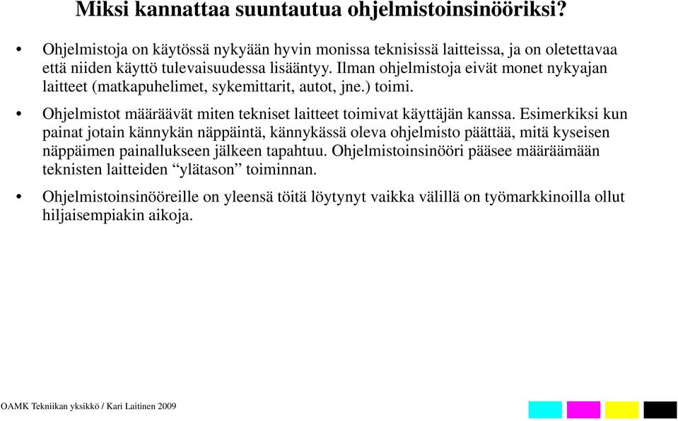 Ilman ohjelmistoja eivät monet nykyajan laitteet (matkapuhelimet, sykemittarit, autot, jne.) toimi. Ohjelmistot määräävät miten tekniset laitteet toimivat käyttäjän kanssa.
