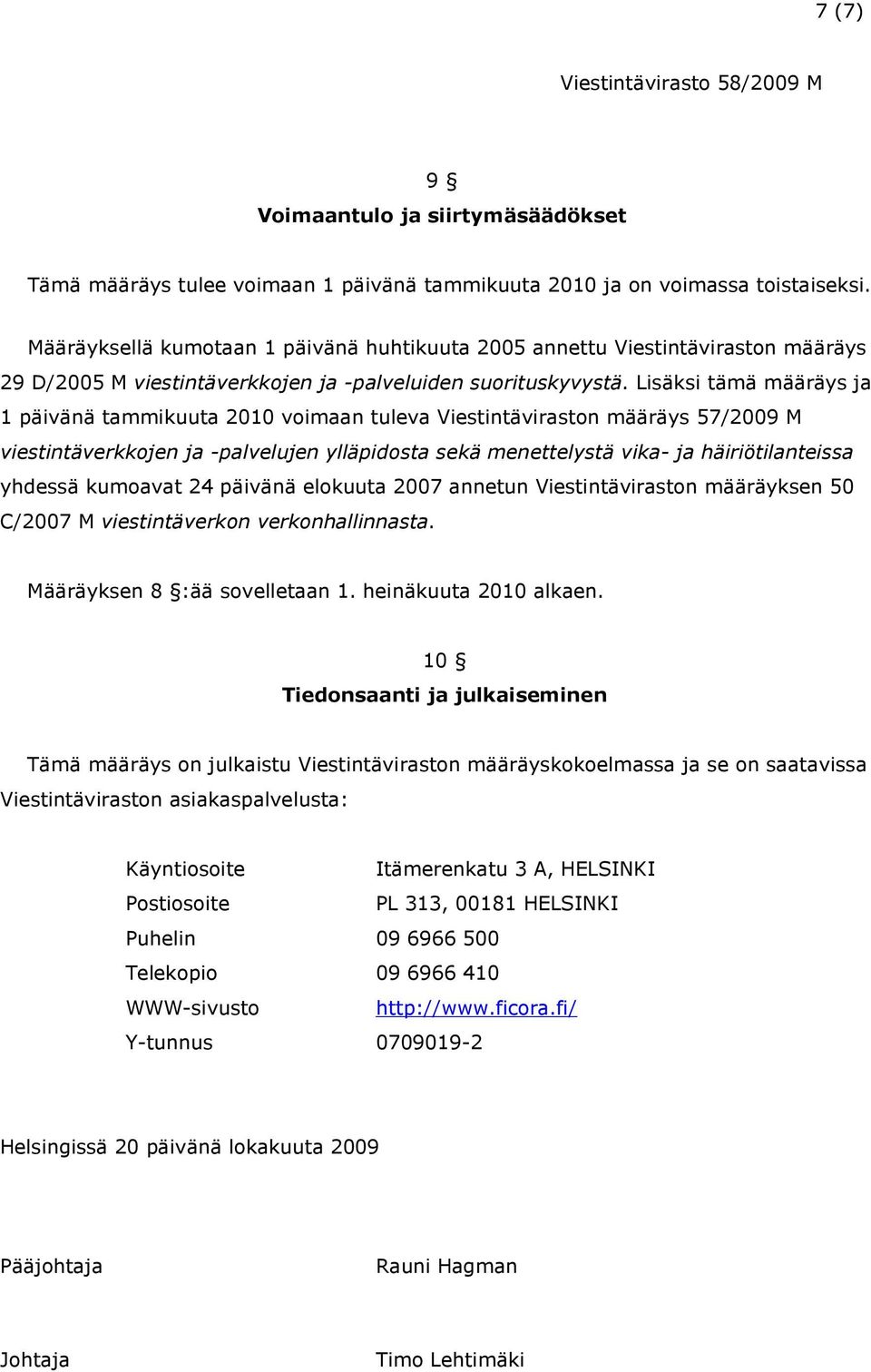 Lisäksi tämä määräys ja 1 päivänä tammikuuta 2010 voimaan tuleva Viestintäviraston määräys 57/2009 M viestintäverkkojen ja -palvelujen ylläpidosta sekä menettelystä vika- ja häiriötilanteissa yhdessä