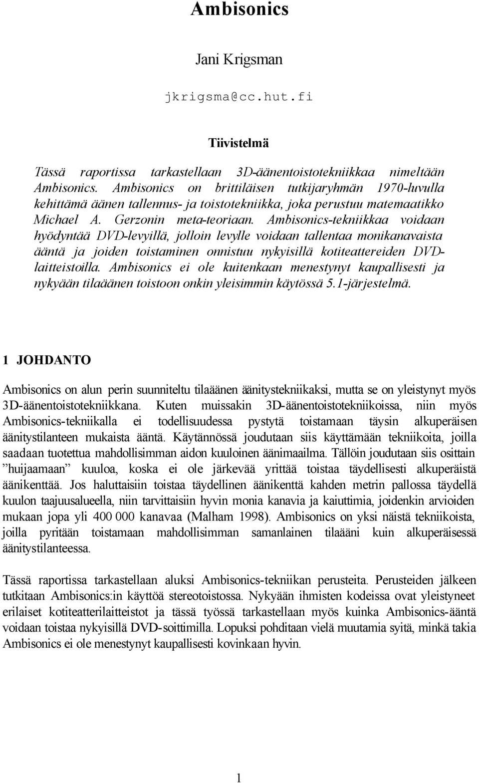 Ambisonics-tekniikkaa voidaan hyödyntää DVD-levyillä, jolloin levylle voidaan tallentaa monikanavaista ääntä ja joiden toistaminen onnistuu nykyisillä kotiteattereiden DVDlaitteistoilla.