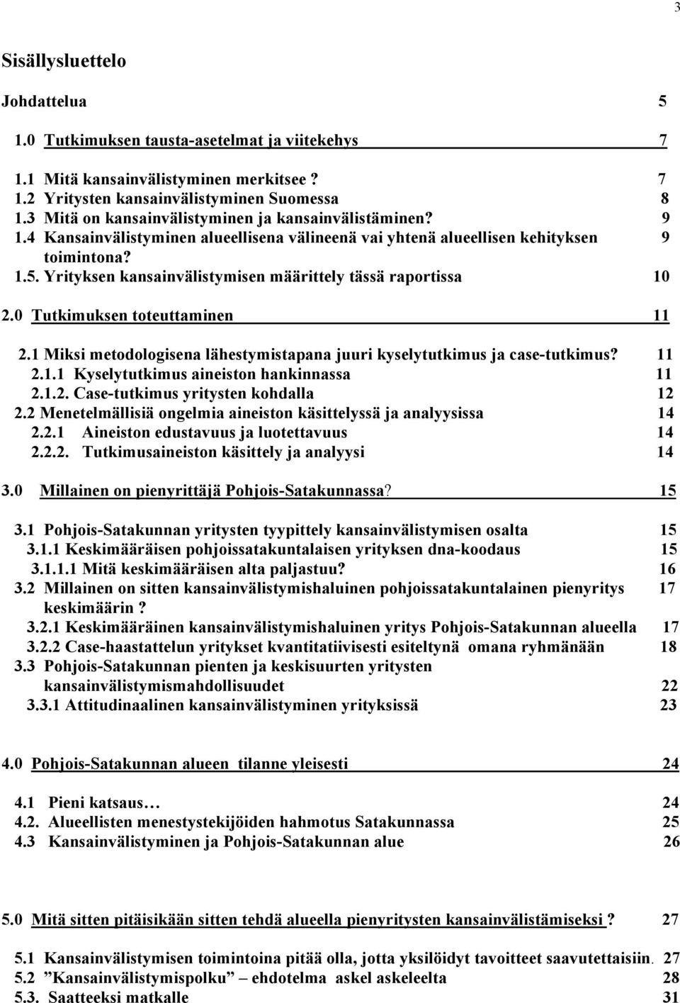 Yrityksen kansainvälistymisen määrittely tässä raportissa 10 2.0 Tutkimuksen toteuttaminen 11 2.1 Miksi metodologisena lähestymistapana juuri kyselytutkimus ja case-tutkimus? 11 2.1.1 Kyselytutkimus aineiston hankinnassa 11 2.