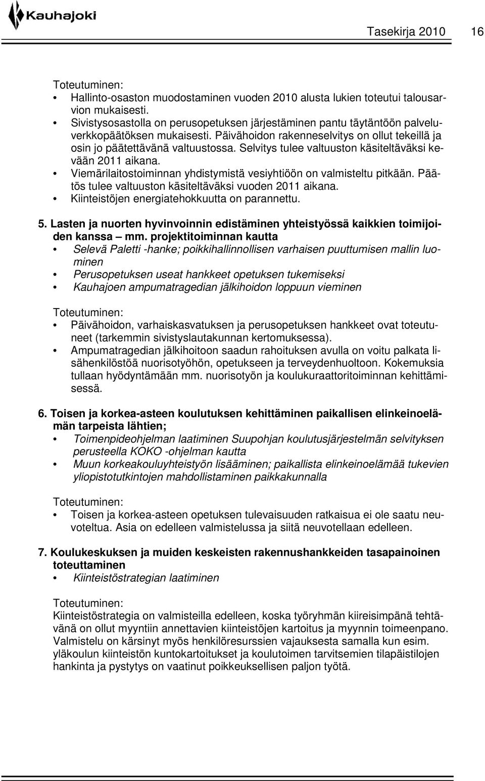 Selvitys tulee valtuuston käsiteltäväksi kevään 2011 aikana. Viemärilaitostoiminnan yhdistymistä vesiyhtiöön on valmisteltu pitkään. Päätös tulee valtuuston käsiteltäväksi vuoden 2011 aikana.