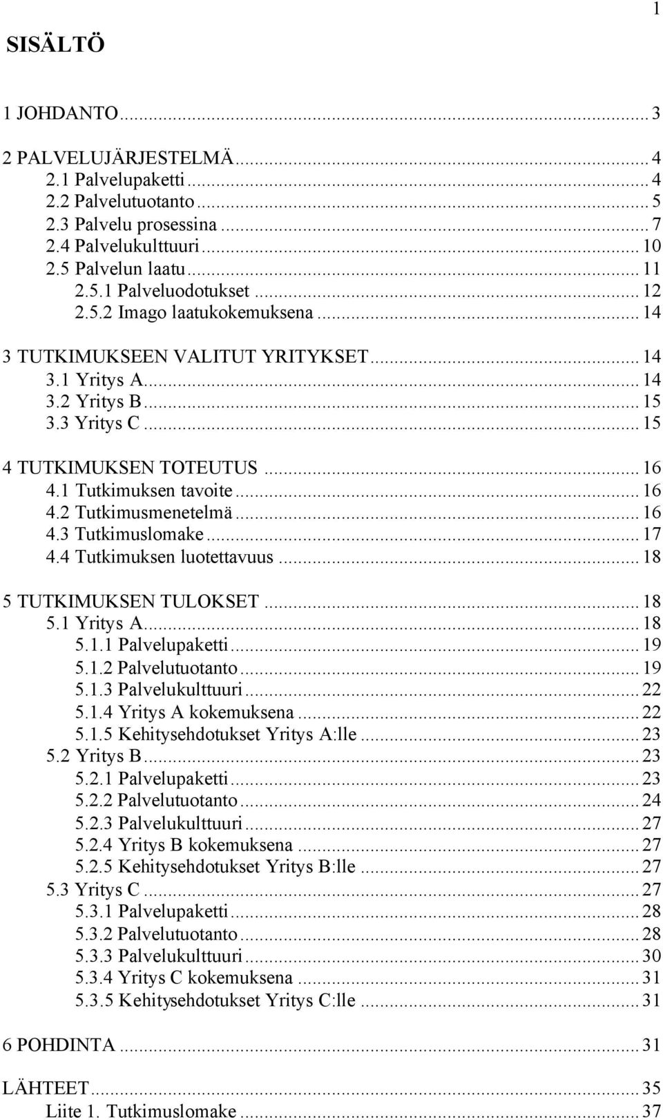 ..16 4.3 Tutkimuslomake...17 4.4 Tutkimuksen luotettavuus...18 5 TUTKIMUKSEN TULOKSET...18 5.1 Yritys A...18 5.1.1 Palvelupaketti...19 5.1.2 Palvelutuotanto...19 5.1.3 Palvelukulttuuri...22 5.1.4 Yritys A kokemuksena.