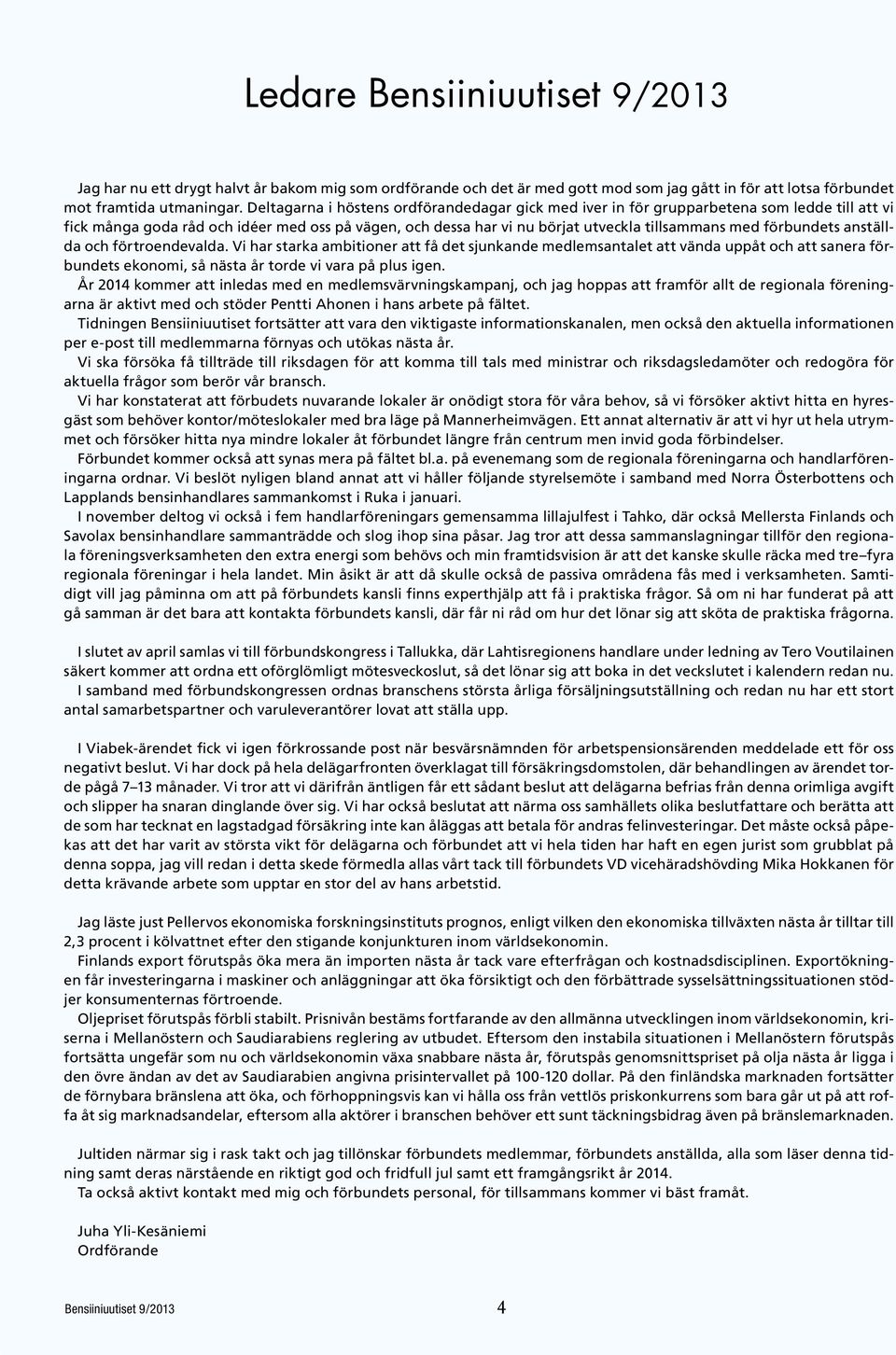 förbundets anställda och förtroendevalda. Vi har starka ambitioner att få det sjunkande medlemsantalet att vända uppåt och att sanera förbundets ekonomi, så nästa år torde vi vara på plus igen.