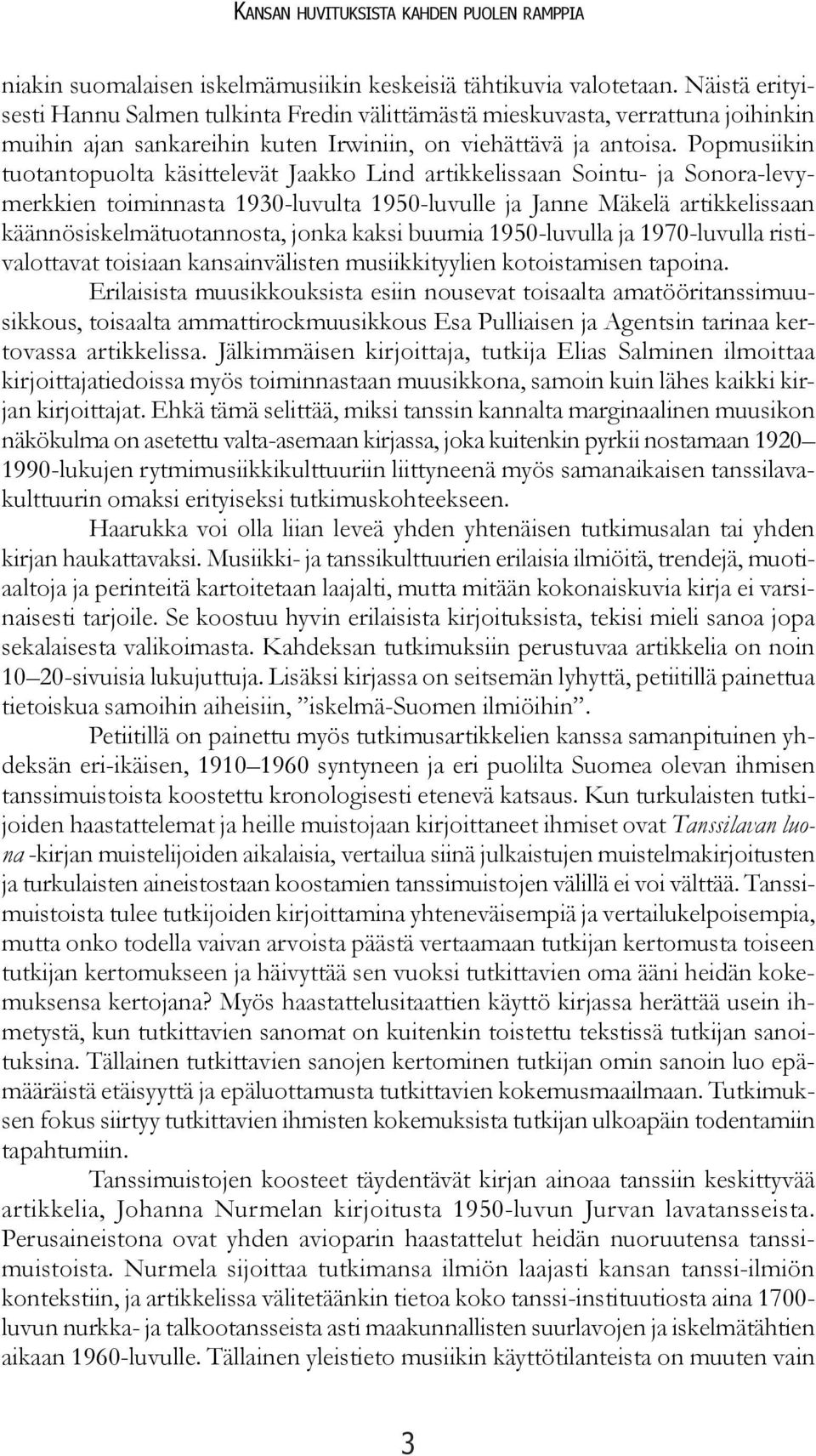Popmusiikin tuotantopuolta käsittelevät Jaakko Lind artikkelissaan Sointu- ja Sonora-levymerkkien toiminnasta 1930-luvulta 1950-luvulle ja Janne Mäkelä artikkelissaan käännösiskelmätuotannosta, jonka