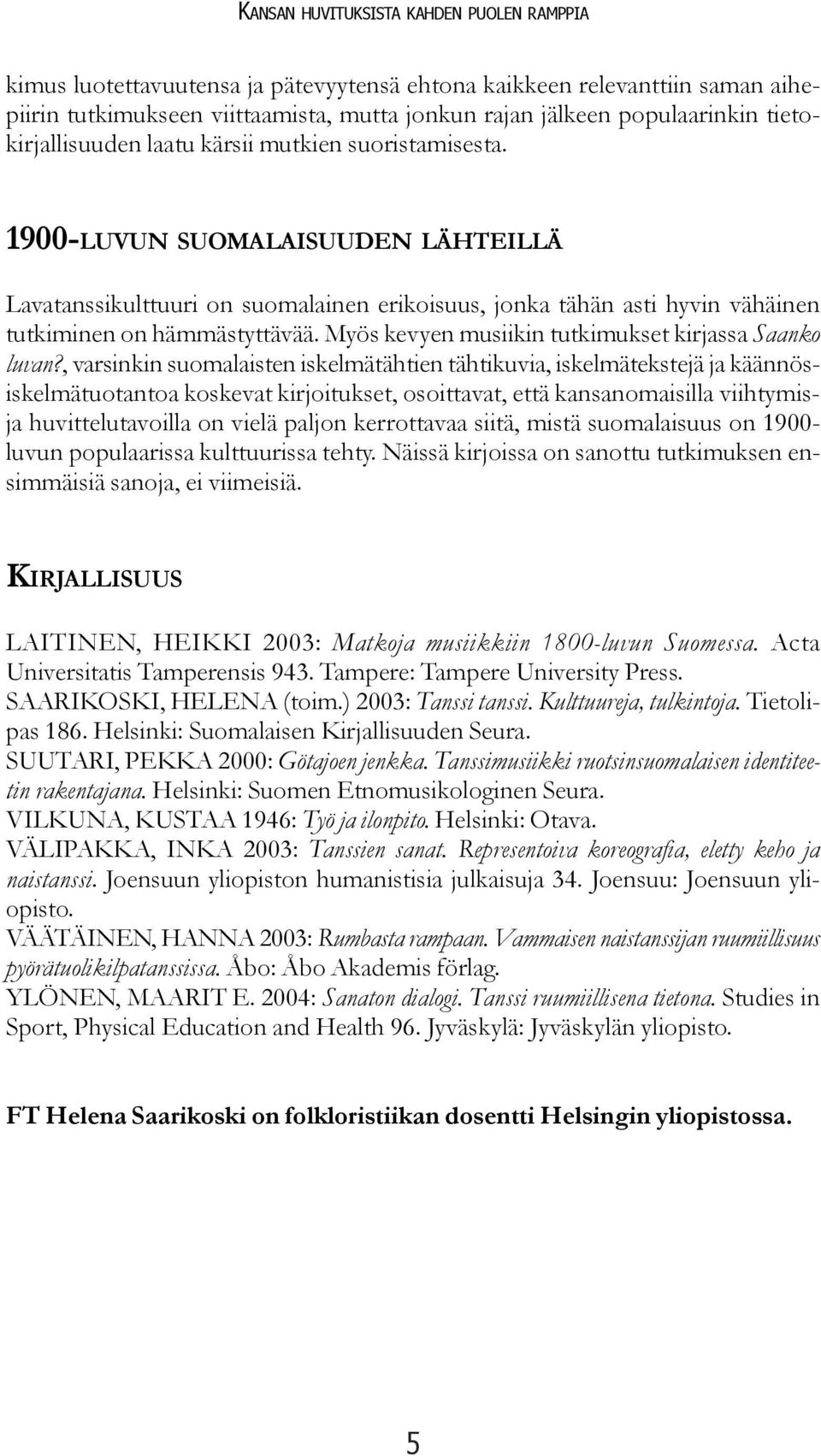 1900-LUVUN SUOMALAISUUDEN LÄHTEILLÄ Lavatanssikulttuuri on suomalainen erikoisuus, jonka tähän asti hyvin vähäinen tutkiminen on hämmästyttävää. Myös kevyen musiikin tutkimukset kirjassa Saanko luvan?