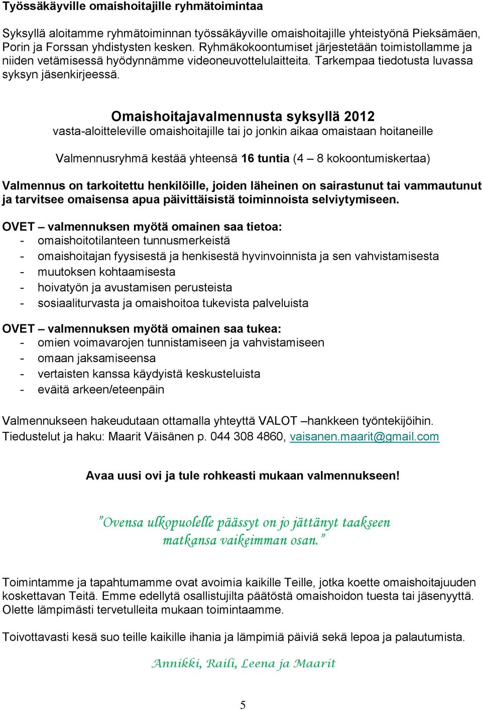 Omaishoitajavalmennusta syksyllä 2012 vasta-aloitteleville omaishoitajille tai jo jonkin aikaa omaistaan hoitaneille Valmennusryhmä kestää yhteensä 16 tuntia (4 8 kokoontumiskertaa) Valmennus on