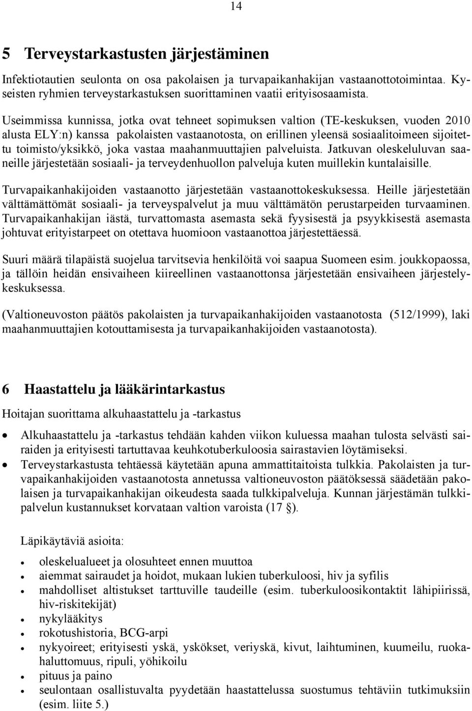 Useimmissa kunnissa, jotka ovat tehneet sopimuksen valtion (TE-keskuksen, vuoden 2010 alusta ELY:n) kanssa pakolaisten vastaanotosta, on erillinen yleensä sosiaalitoimeen sijoitettu toimisto/yksikkö,