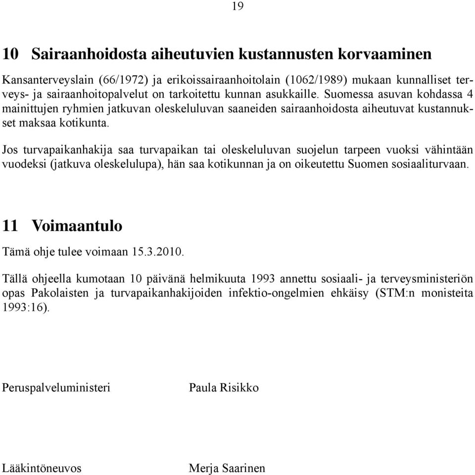 Jos turvapaikanhakija saa turvapaikan tai oleskeluluvan suojelun tarpeen vuoksi vähintään vuodeksi (jatkuva oleskelulupa), hän saa kotikunnan ja on oikeutettu Suomen sosiaaliturvaan.