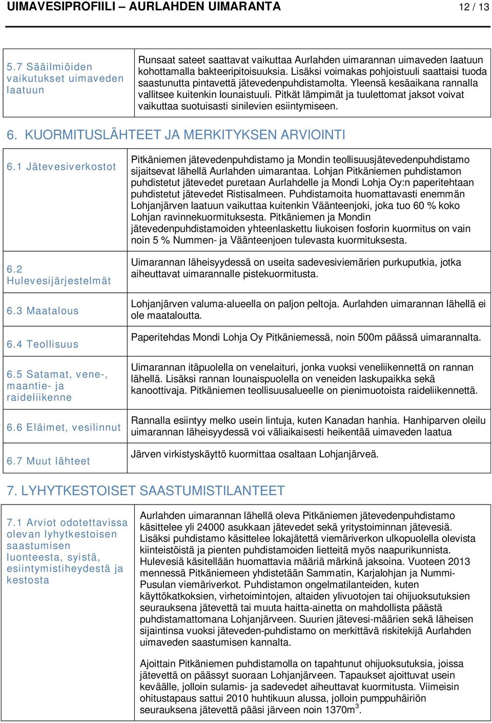 Pitkät lämpimät ja tuulettomat jaksot voivat vaikuttaa suotuisasti sinilevien esiintymiseen. 6. KUORMITUSLÄHTEET JA MERKITYKSEN ARVIOINTI 6.1 Jätevesiverkostot 6.2 Hulevesijärjestelmät 6.