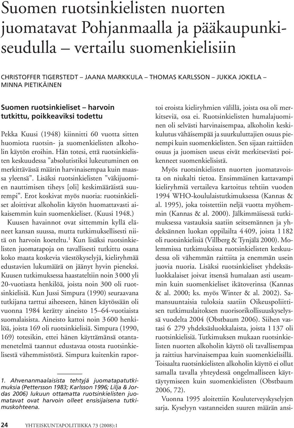 Ahvenanmaalaisista tehtyjä juomatapatutkimuksia (Pettersson 1983; Karlsson 1996; Lilja & Jordas 6) lukuun ottamatta ruotsinkielisten juomatavat ovat harvoin olleet ensisijaisena tutkimuskohteena.