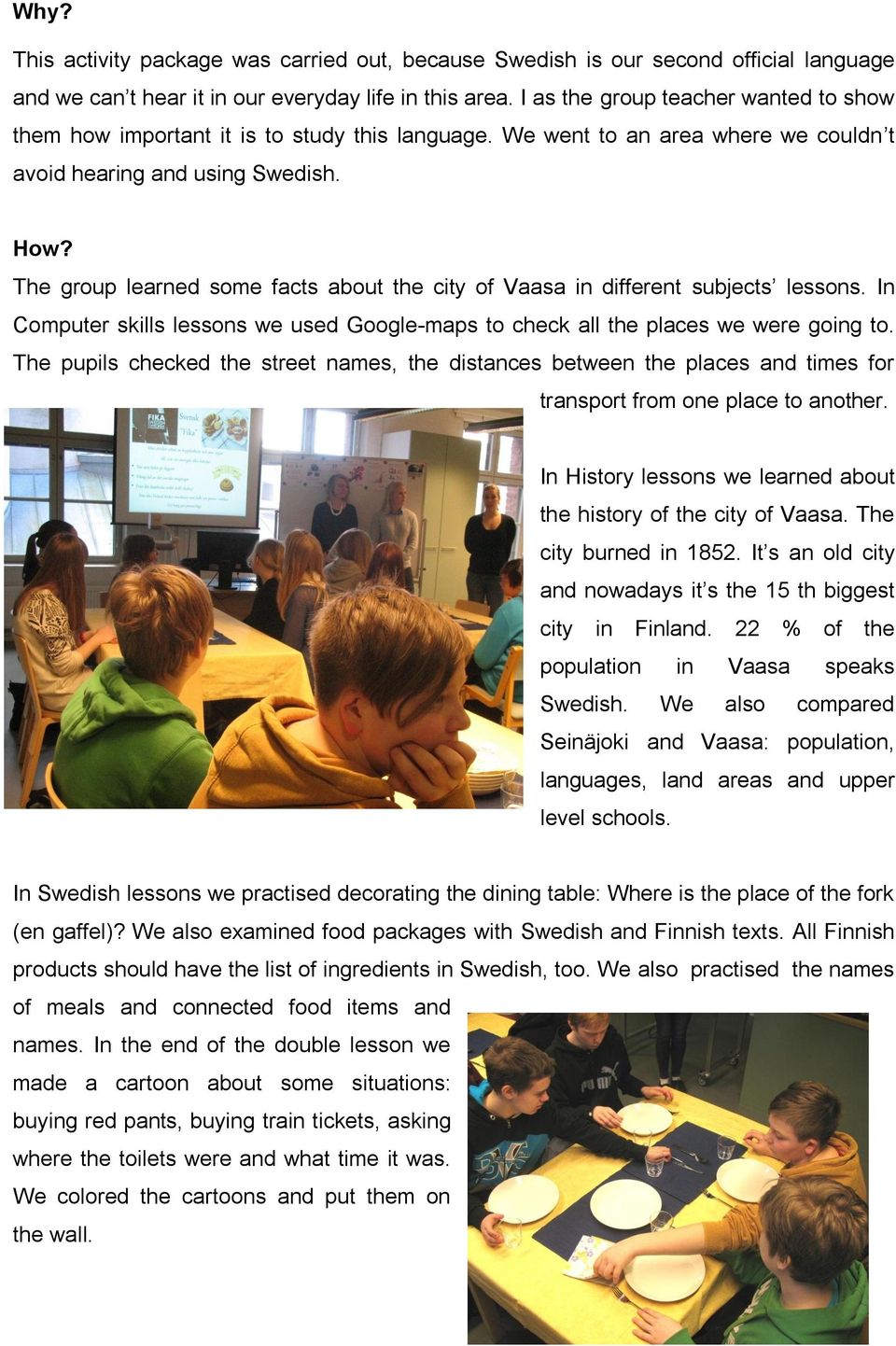 The group learned some facts about the city of Vaasa in different subjects lessons. In Computer skills lessons we used Google-maps to check all the places we were going to.