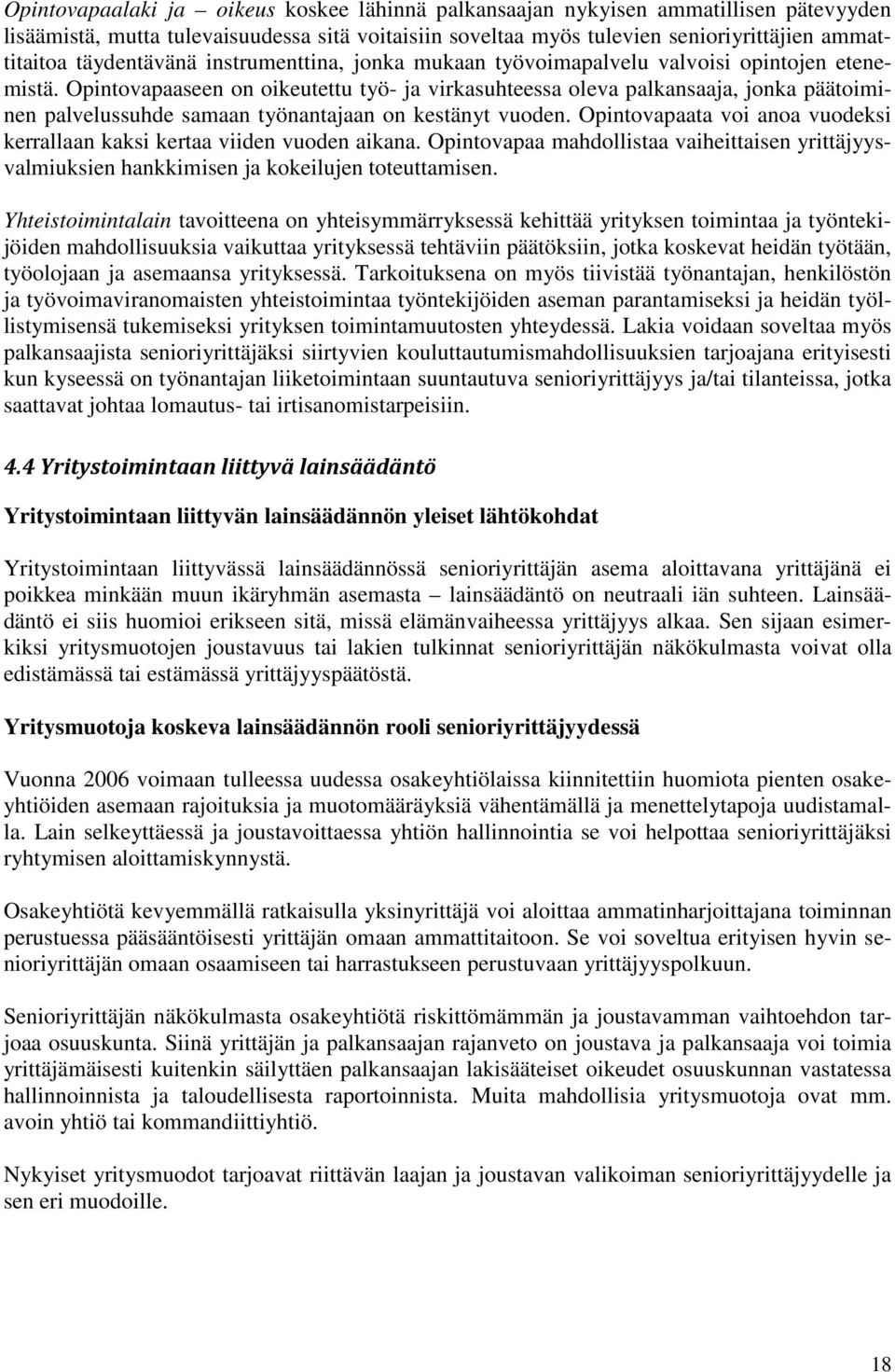 Opintovapaaseen on oikeutettu työ- ja virkasuhteessa oleva palkansaaja, jonka päätoiminen palvelussuhde samaan työnantajaan on kestänyt vuoden.