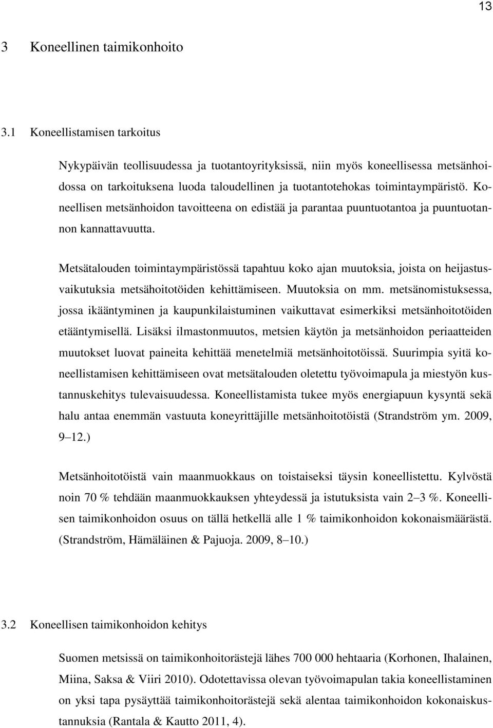 Koneellisen metsänhoidon tavoitteena on edistää ja parantaa puuntuotantoa ja puuntuotannon kannattavuutta.