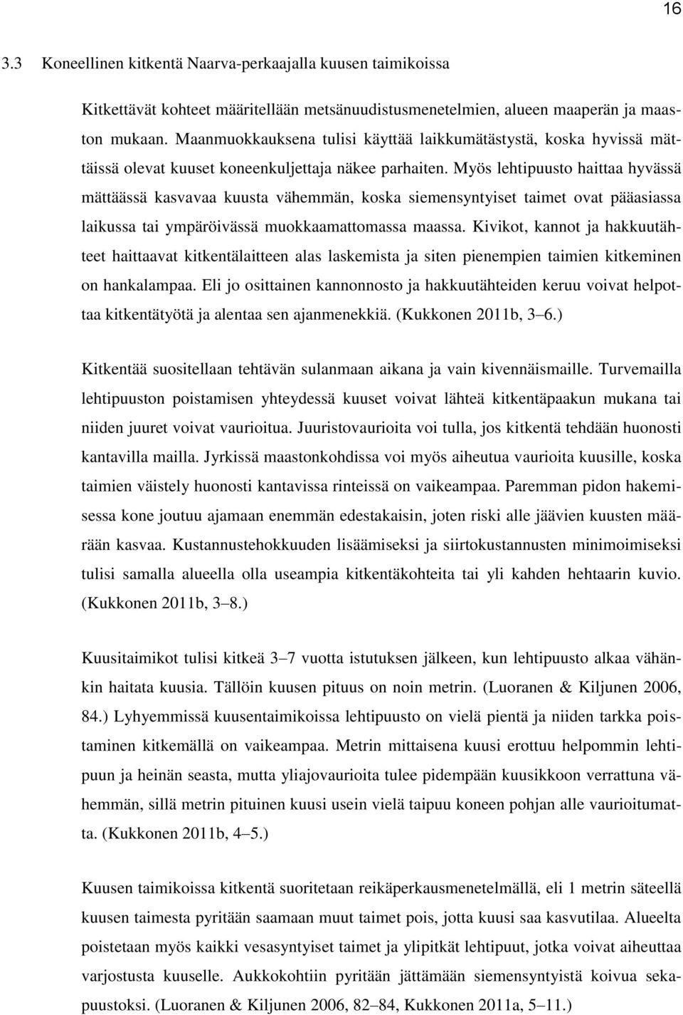 Myös lehtipuusto haittaa hyvässä mättäässä kasvavaa kuusta vähemmän, koska siemensyntyiset taimet ovat pääasiassa laikussa tai ympäröivässä muokkaamattomassa maassa.