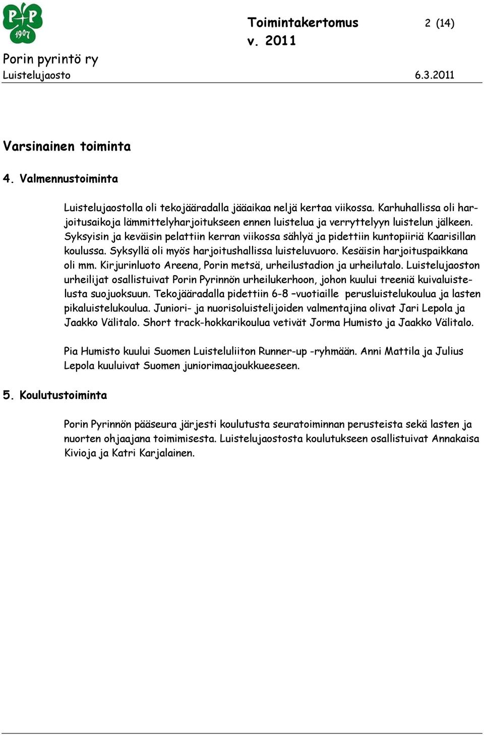 Syksyisin ja keväisin pelattiin kerran viikossa sählyä ja pidettiin kuntopiiriä Kaarisillan koulussa. Syksyllä oli myös harjoitushallissa luisteluvuoro. Kesäisin harjoituspaikkana oli mm.