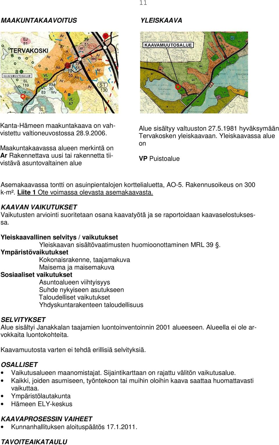 1981 hyväksymään Tervakosken yleiskaavaan. Yleiskaavassa alue on VP Puistoalue Asemakaavassa tontti on asuinpientalojen korttelialuetta, AO-5. Rakennusoikeus on 300 k-m².