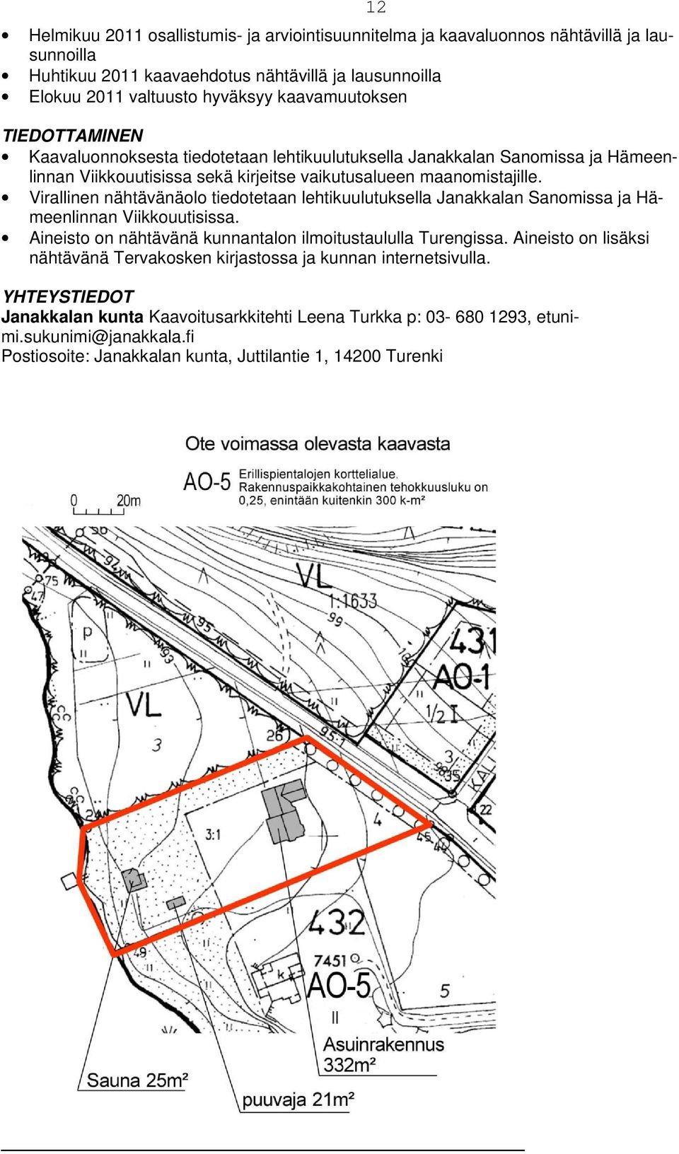 Virallinen nähtävänäolo tiedotetaan lehtikuulutuksella Janakkalan Sanomissa ja Hämeenlinnan Viikkouutisissa. Aineisto on nähtävänä kunnantalon ilmoitustaululla Turengissa.