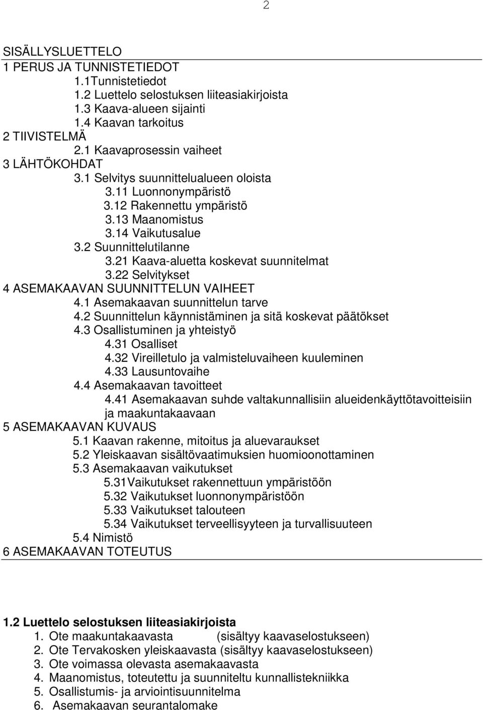 21 Kaava-aluetta koskevat suunnitelmat 3.22 Selvitykset 4 ASEMAKAAVAN SUUNNITTELUN VAIHEET 4.1 Asemakaavan suunnittelun tarve 4.2 Suunnittelun käynnistäminen ja sitä koskevat päätökset 4.