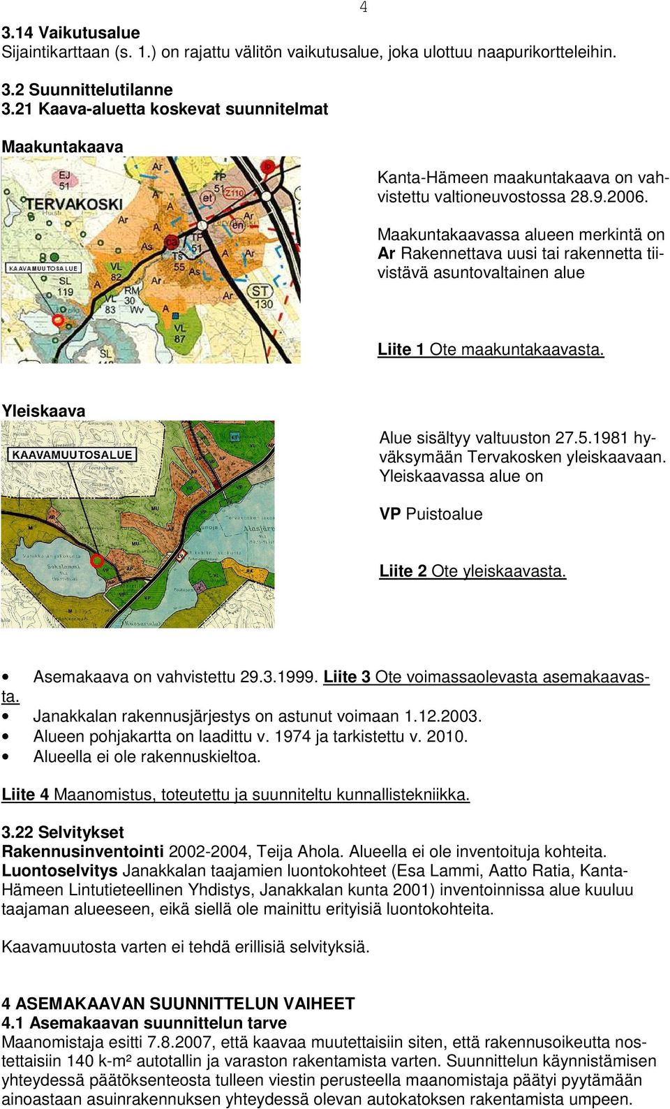 Maakuntakaavassa alueen merkintä on Ar Rakennettava uusi tai rakennetta tiivistävä asuntovaltainen alue Liite 1 Ote maakuntakaavasta. Yleiskaava Alue sisältyy valtuuston 27.5.