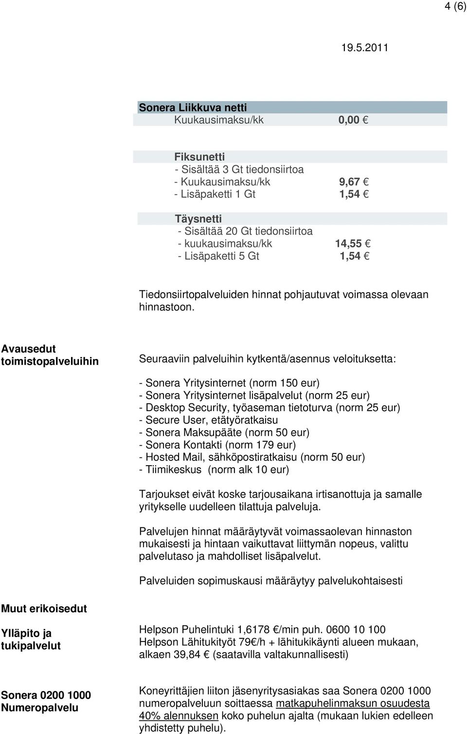 Avausedut toimistopalveluihin Seuraaviin palveluihin kytkentä/asennus veloituksetta: - Sonera Yritysinternet (norm 150 eur) - Sonera Yritysinternet lisäpalvelut (norm 25 eur) - Desktop Security,