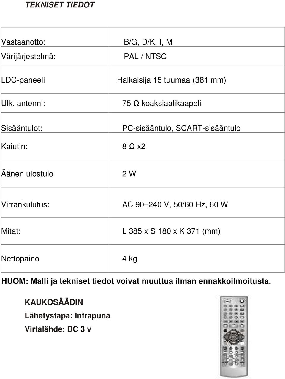 antenni: 75 Ω koaksiaalikaapeli Sisääntulot: Kaiutin: PC-sisääntulo, SCART-sisääntulo 8 Ω x2 Äänen ulostulo 2