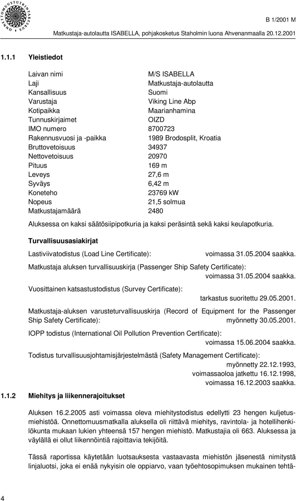säätösiipipotkuria ja kaksi peräsintä sekä kaksi keulapotkuria. Turvallisuusasiakirjat Lastiviivatodistus (Load Line Certificate): voimassa 31.05.2004 saakka.
