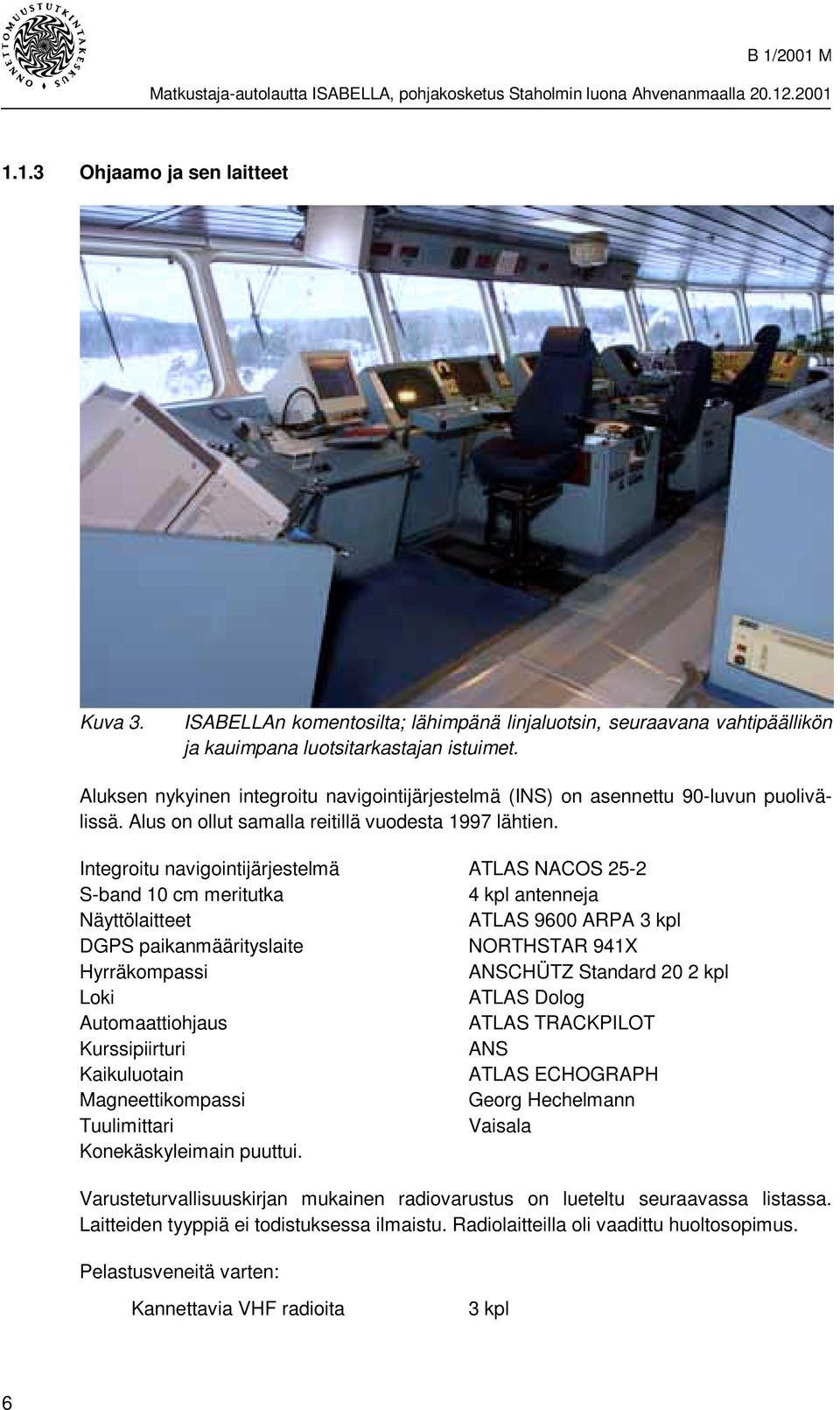 Integroitu navigointijärjestelmä ATLAS NACOS 25-2 S-band 10 cm meritutka 4 kpl antenneja Näyttölaitteet ATLAS 9600 ARPA 3 kpl DGPS paikanmäärityslaite NORTHSTAR 941X Hyrräkompassi ANSCHÜTZ Standard