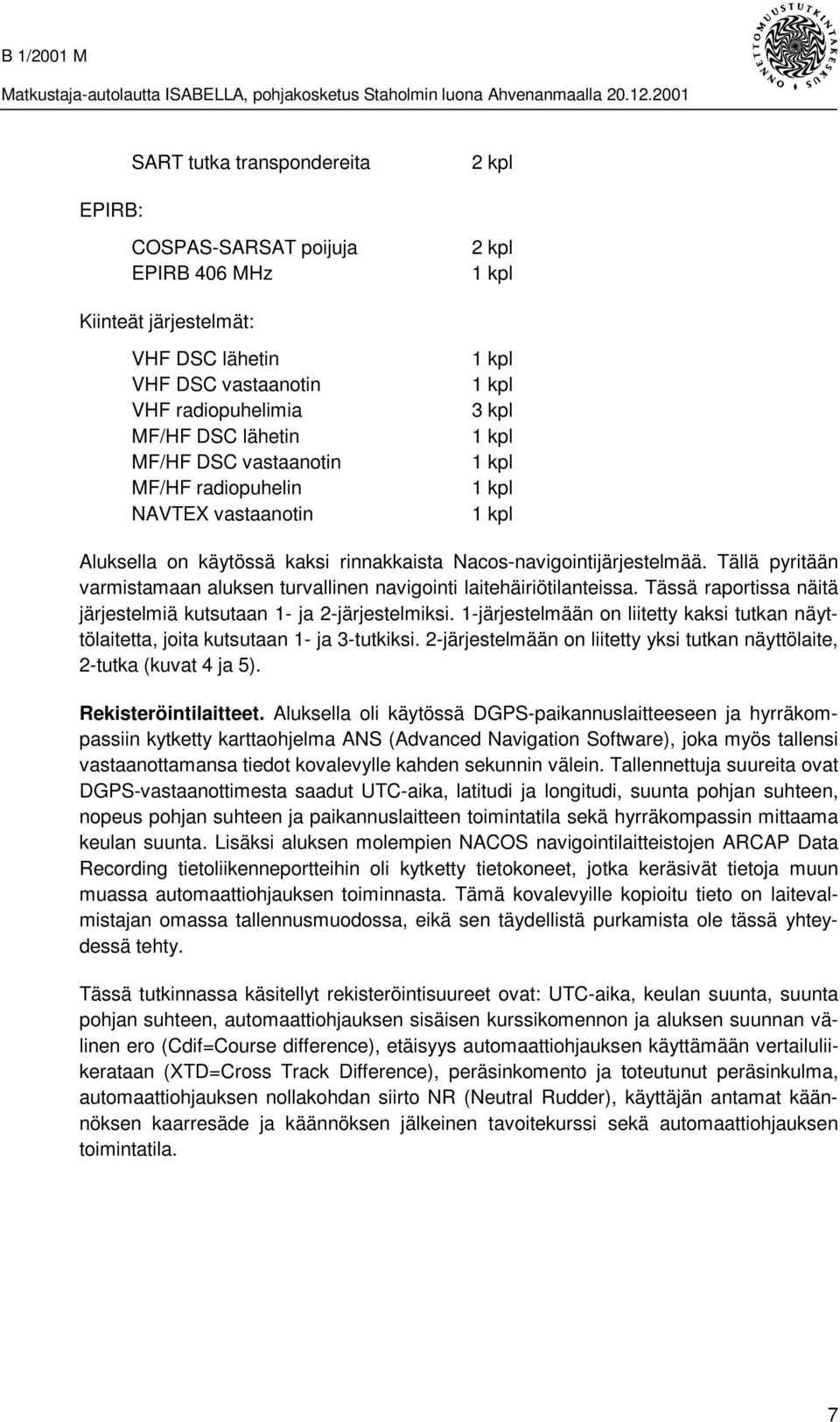 Tällä pyritään varmistamaan aluksen turvallinen navigointi laitehäiriötilanteissa. Tässä raportissa näitä järjestelmiä kutsutaan 1- ja 2-järjestelmiksi.