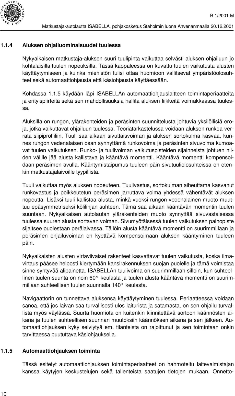 Kohdassa 1.1.5 käydään läpi ISABELLAn automaattiohjauslaitteen toimintaperiaatteita ja erityispiirteitä sekä sen mahdollisuuksia hallita aluksen liikkeitä voimakkaassa tuulessa.