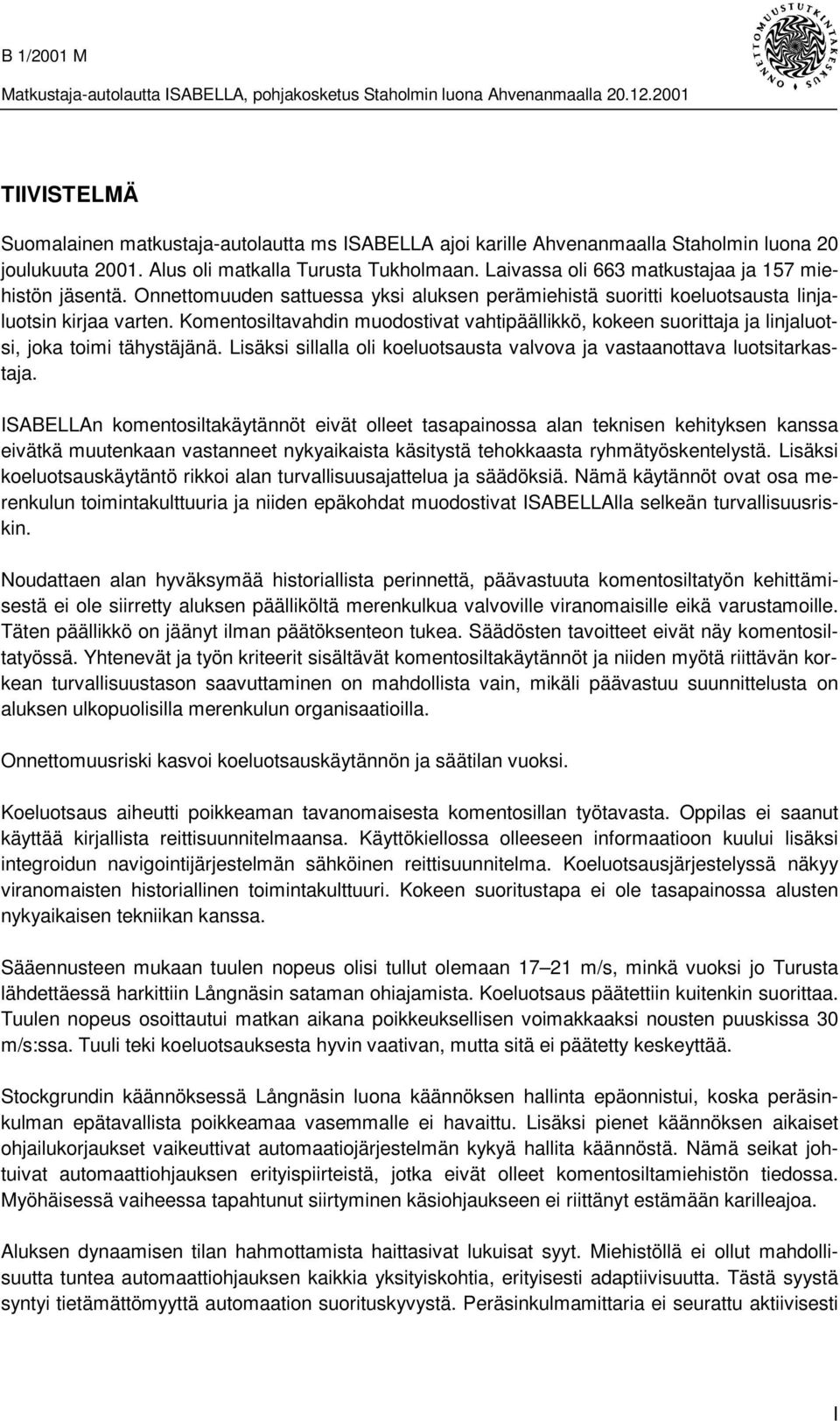 Komentosiltavahdin muodostivat vahtipäällikkö, kokeen suorittaja ja linjaluotsi, joka toimi tähystäjänä. Lisäksi sillalla oli koeluotsausta valvova ja vastaanottava luotsitarkastaja.