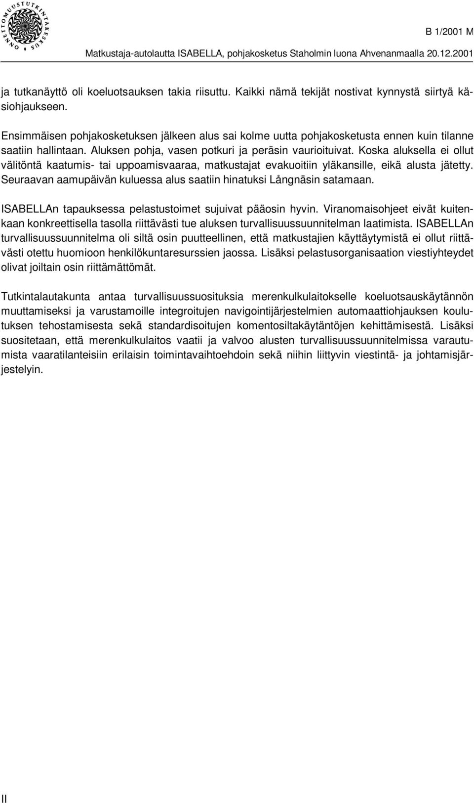 Koska aluksella ei ollut välitöntä kaatumis- tai uppoamisvaaraa, matkustajat evakuoitiin yläkansille, eikä alusta jätetty. Seuraavan aamupäivän kuluessa alus saatiin hinatuksi Långnäsin satamaan.