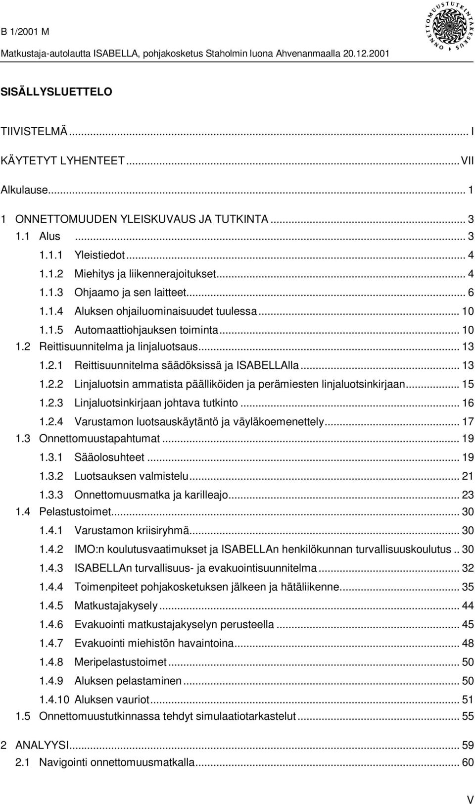 .. 15 1.2.3 Linjaluotsinkirjaan johtava tutkinto... 16 1.2.4 Varustamon luotsauskäytäntö ja väyläkoemenettely... 17 1.3 Onnettomuustapahtumat... 19 1.3.1 Sääolosuhteet... 19 1.3.2 Luotsauksen valmistelu.