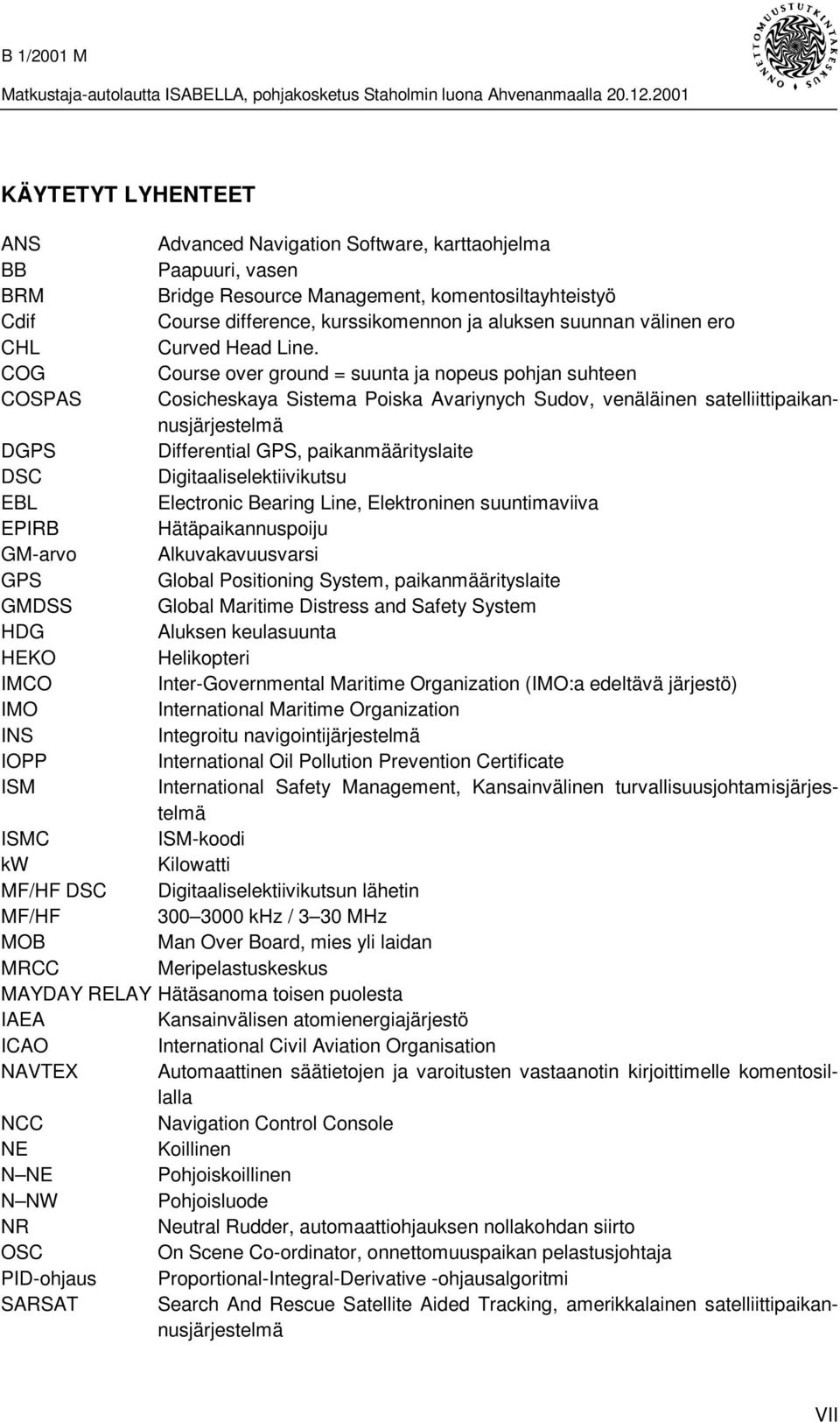 COG Course over ground = suunta ja nopeus pohjan suhteen COSPAS Cosicheskaya Sistema Poiska Avariynych Sudov, venäläinen satelliittipaikannusjärjestelmä DGPS Differential GPS, paikanmäärityslaite DSC