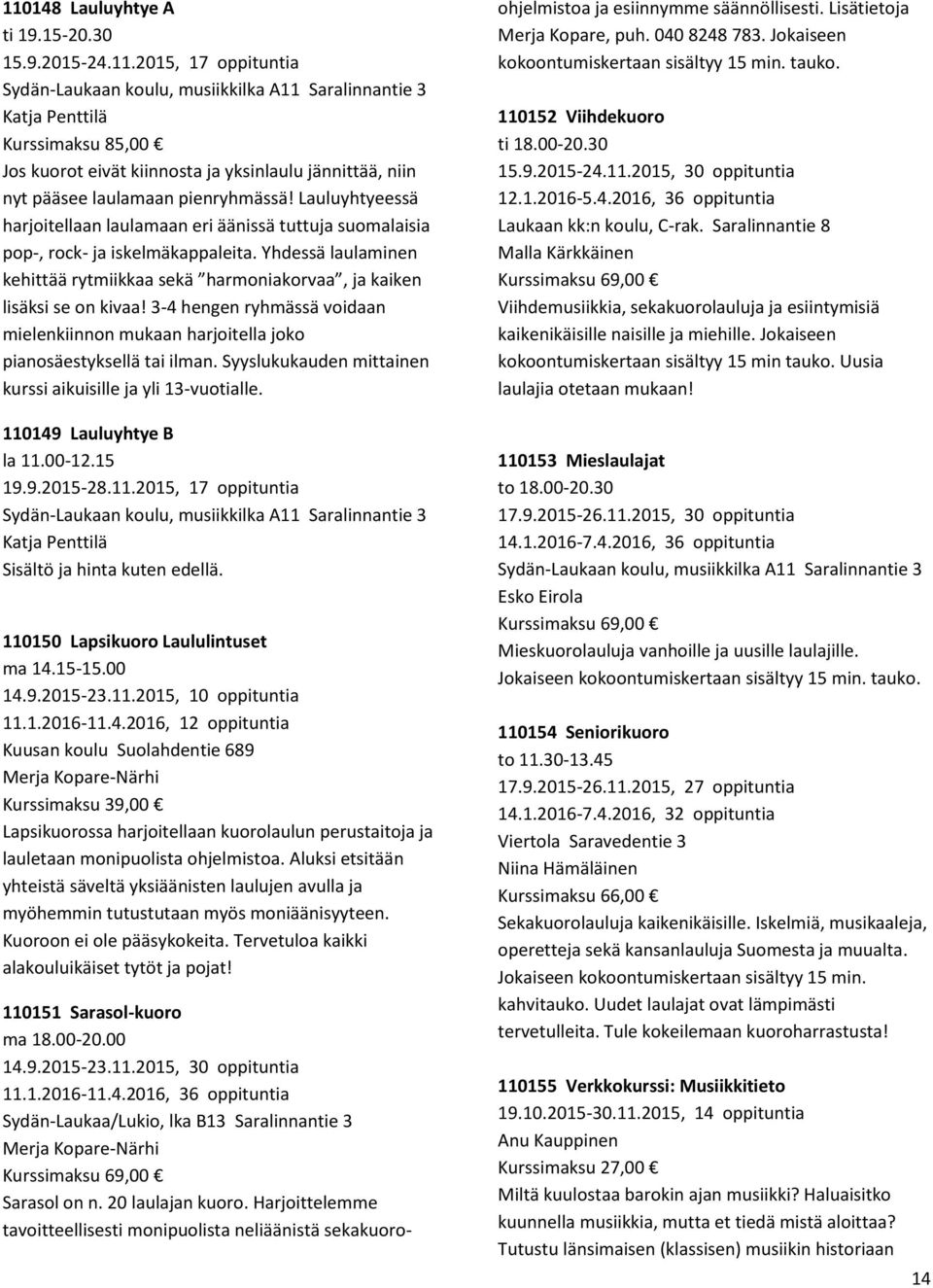 3-4 hengen ryhmässä voidaan mielenkiinnon mukaan harjoitella joko pianosäestyksellä tai ilman. Syyslukukauden mittainen kurssi aikuisille ja yli 13-vuotialle. 110149 Lauluyhtye B la 11.00-12.15 19.9.2015-28.