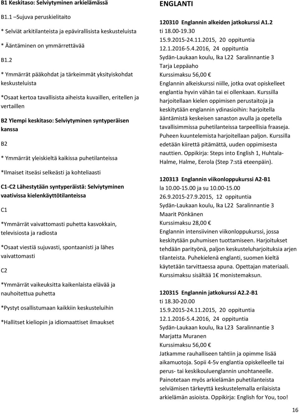 Ymmärrät yleiskieltä kaikissa puhetilanteissa *Ilmaiset itseäsi selkeästi ja kohteliaasti C1-C2 Lähestytään syntyperäistä: Selviytyminen vaativissa kielenkäyttötilanteissa C1 *Ymmärrät vaivattomasti